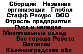 Сборщик › Название организации ­ Глобал Стафф Ресурс, ООО › Отрасль предприятия ­ Пуск и наладка › Минимальный оклад ­ 45 000 - Все города Работа » Вакансии   . Калининградская обл.,Приморск г.